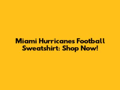 Miami Hurricanes Football Sweatshirt: Shop Now!