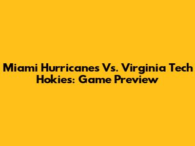 Miami Hurricanes Vs. Virginia Tech Hokies: Game Preview