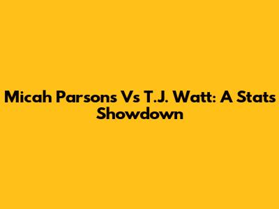 Micah Parsons Vs T.J. Watt: A Stats Showdown