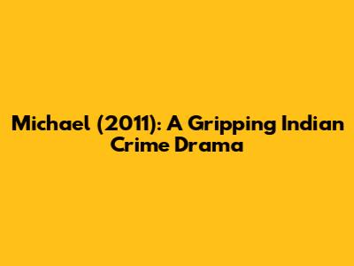 Michael (2011): A Gripping Indian Crime Drama