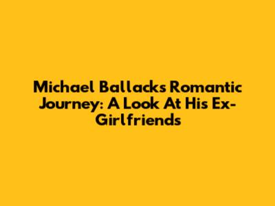 Michael Ballack's Romantic Journey: A Look At His Ex-Girlfriends
