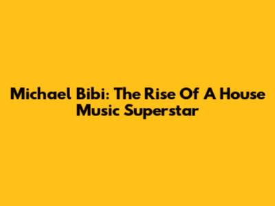 Michael Bibi: The Rise Of A House Music Superstar