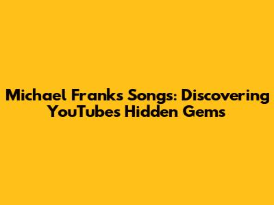 Michael Franks Songs: Discovering YouTube's Hidden Gems