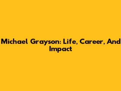 Michael Grayson: Life, Career, And Impact