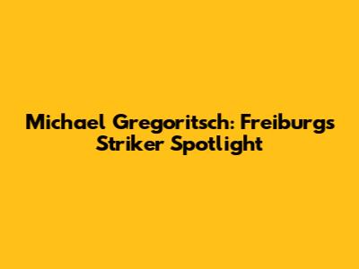 Michael Gregoritsch: Freiburg's Striker Spotlight