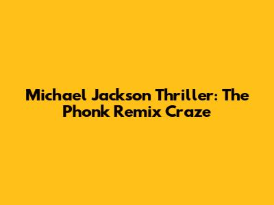 Michael Jackson Thriller: The Phonk Remix Craze