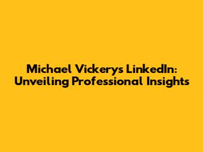 Michael Vickery's LinkedIn: Unveiling Professional Insights