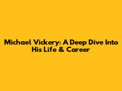Michael Vickery: A Deep Dive Into His Life & Career