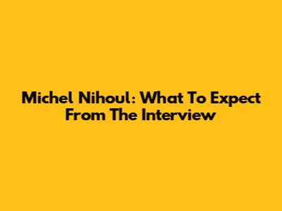 Michel Nihoul: What To Expect From The Interview