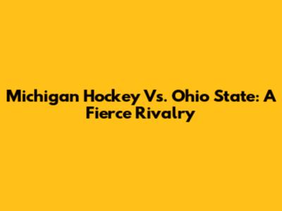 Michigan Hockey Vs. Ohio State: A Fierce Rivalry