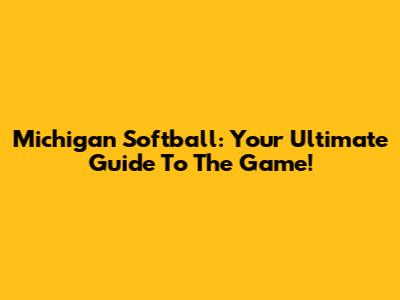 Michigan Softball: Your Ultimate Guide To The Game!