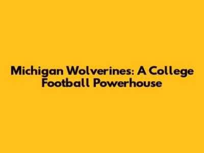Michigan Wolverines: A College Football Powerhouse