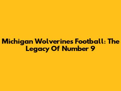 Michigan Wolverines Football: The Legacy Of Number 9