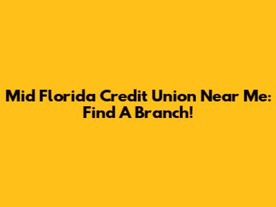 Mid Florida Credit Union Near Me: Find A Branch!