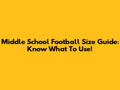 Middle School Football Size Guide: Know What To Use!