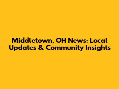 Middletown, OH News: Local Updates & Community Insights