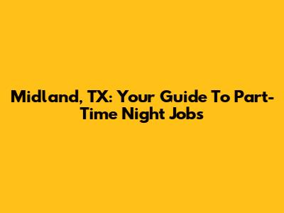 Midland, TX: Your Guide To Part-Time Night Jobs