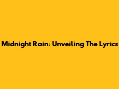Midnight Rain: Unveiling The Lyrics