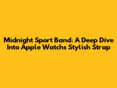 Midnight Sport Band: A Deep Dive Into Apple Watch's Stylish Strap