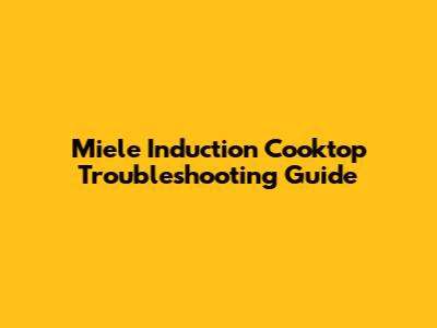 Miele Induction Cooktop Troubleshooting Guide