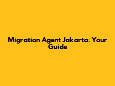 Migration Agent Jakarta: Your Guide
