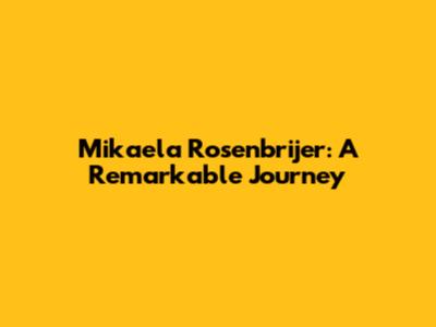 Mikaela Rosenbrijer: A Remarkable Journey