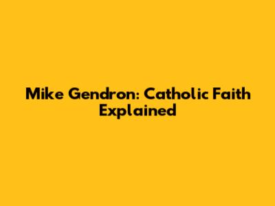 Mike Gendron: Catholic Faith Explained