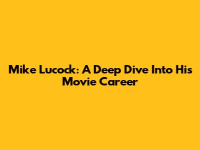 Mike Lucock: A Deep Dive Into His Movie Career