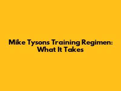 Mike Tyson's Training Regimen: What It Takes