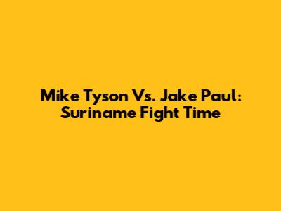 Mike Tyson Vs. Jake Paul: Suriname Fight Time