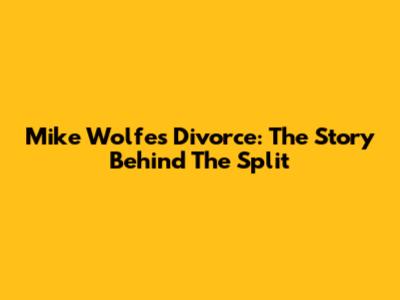 Mike Wolfe's Divorce: The Story Behind The Split