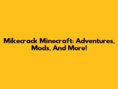 Mikecrack Minecraft: Adventures, Mods, And More!