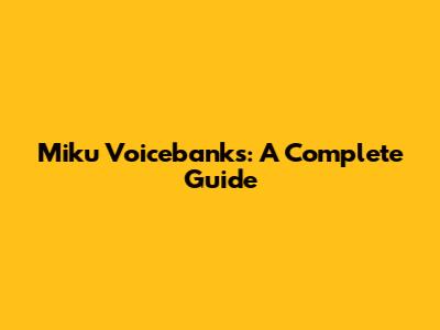Miku Voicebanks: A Complete Guide
