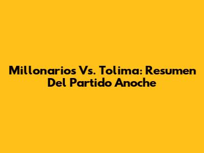 Millonarios Vs. Tolima: Resumen Del Partido Anoche