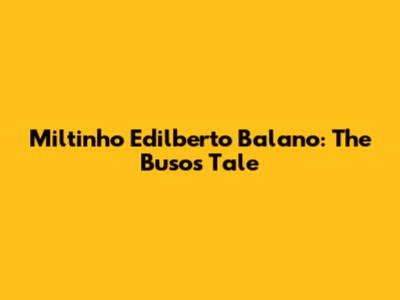 Miltinho Edilberto Balano: The Buso's Tale