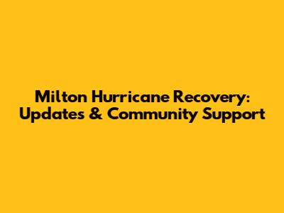 Milton Hurricane Recovery: Updates & Community Support