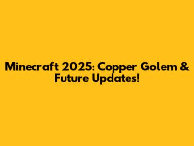Minecraft 2025: Copper Golem & Future Updates!
