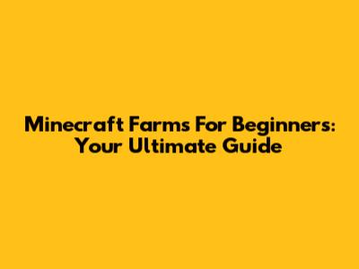 Minecraft Farms For Beginners: Your Ultimate Guide