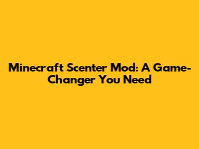 Minecraft Scenter Mod: A Game-Changer You Need