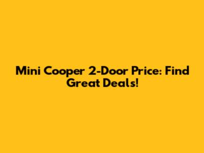 Mini Cooper 2-Door Price: Find Great Deals!