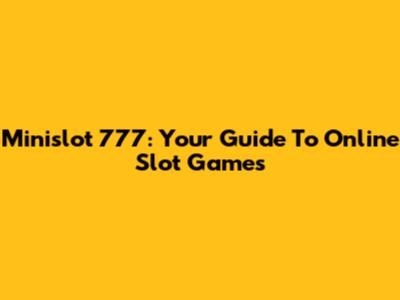 Minislot 777: Your Guide To Online Slot Games