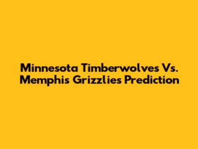Minnesota Timberwolves Vs. Memphis Grizzlies Prediction