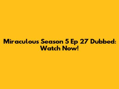 Miraculous Season 5 Ep 27 Dubbed: Watch Now!