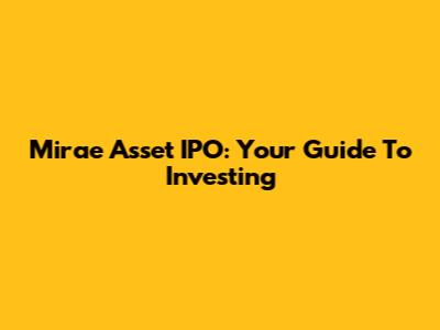 Mirae Asset IPO: Your Guide To Investing