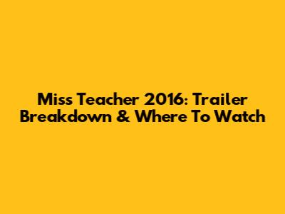 Miss Teacher 2016: Trailer Breakdown & Where To Watch