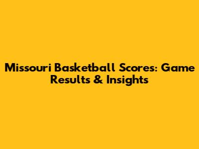 Missouri Basketball Scores: Game Results & Insights