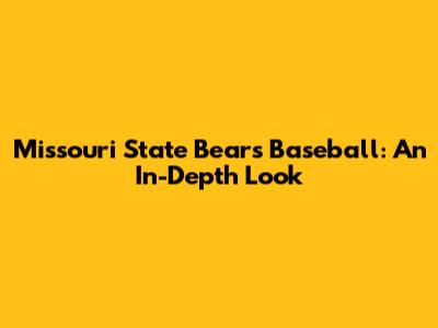 Missouri State Bears Baseball: An In-Depth Look