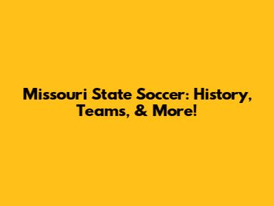 Missouri State Soccer: History, Teams, & More!