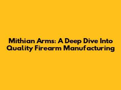 Mithian Arms: A Deep Dive Into Quality Firearm Manufacturing