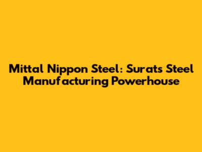 Mittal Nippon Steel: Surat's Steel Manufacturing Powerhouse
